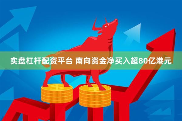 实盘杠杆配资平台 南向资金净买入超80亿港元