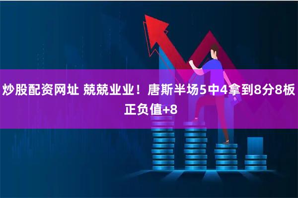 炒股配资网址 兢兢业业！唐斯半场5中4拿到8分8板 正负值+8